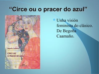 ““Circe ou o pracer do azul”Circe ou o pracer do azul”
Unha visión
feminista do clásico.
De Begoña
Caamaño.
 