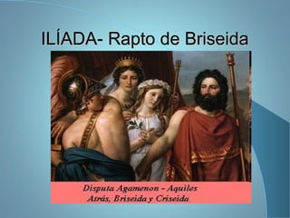 ILÍADA- Rapto de BriseidaILÍADA- Rapto de Briseida
 