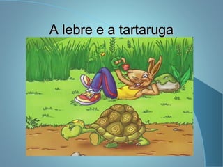 A lebre e a tartarugaA lebre e a tartaruga
 