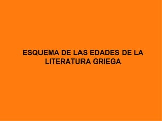 ESQUEMA DE LAS EDADES DE LA
    LITERATURA GRIEGA
 