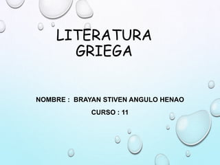 LITERATURA
GRIEGA
NOMBRE : BRAYAN STIVEN ANGULO HENAO
CURSO : 11
 