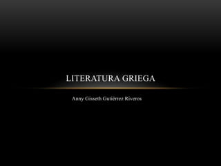 Anny Gisseth Gutiérrez Riveros
LITERATURA GRIEGA
 