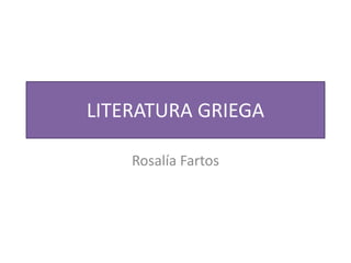 LITERATURA GRIEGA
Rosalía Fartos
 