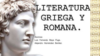 LITERATURA
GRIEGA Y
ROMANA.
Alumnos:
Luis Fernando Maya Puga.
Alejandro Hernández Benítez.
 