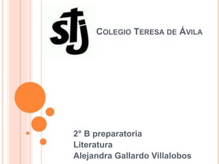 COLEGIO TERESA DE ÁVILA
2° B preparatoria
Literatura
Alejandra Gallardo Villalobos
 