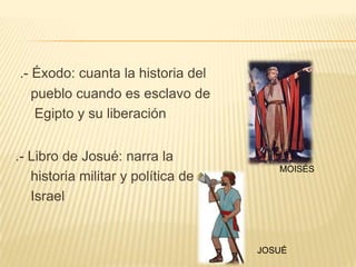 .- Éxodo: cuanta la historia del     pueblo cuando es esclavo de      Egipto y su liberación.- Libro de Josué: narra la     historia militar y política de    IsraelMOISÉSJOSUÉ