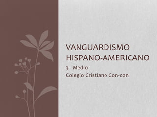 VANGUARDISMO
HISPANO-AMERICANO
3 Medio
Colegio Cristiano Con-con
 