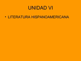 UNIDAD VI
• LITERATURA HISPANOAMERICANA
 
