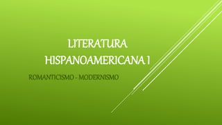 LITERATURA
HISPANOAMERICANA I
ROMANTICISMO - MODERNISMO
 