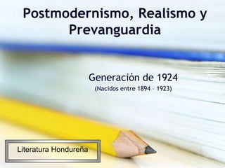 Postmodernismo, Realismo y Prevanguardia Generación de 1924 (Nacidos entre 1894 – 1923) Literatura Hondureña 