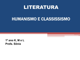 LITERATURA
HUMANISMO E CLASSISSISMO
1º ano K, M e L
Profa. Sônia
 