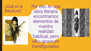 ¿Qué es la
literatura?
Por eso, es una
obra literaria
encontramos
elementos de
nuestra
realidad
habitual, pero
ellos aparecen
transfigurados.
 