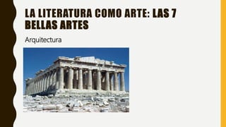 LA LITERATURA COMO ARTE: LAS 7
BELLAS ARTES
Arquitectura
 