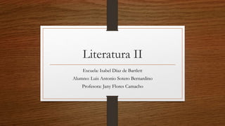 Literatura II
Escuela: Isabel Díaz de Bartlett
Alumno: Luis Antonio Sotero Bernardino
Profesora: Jany Flores Camacho
 