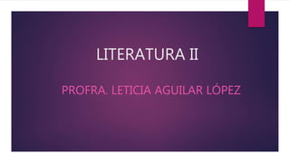 LITERATURA II
PROFRA. LETICIA AGUILAR LÓPEZ
 