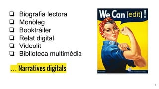 … Narratives digitals
6
❏ Biografia lectora
❏ Monòleg
❏ Booktràiler
❏ Relat digital
❏ Videolit
❏ Biblioteca multimèdia
 