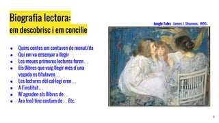 Biografia lectora:
em descobrisc i em concilie
● Quins contes em contaven de menut/da
● Qui em va ensenyar a llegir
● Les meues primeres lectures foren…
● Els llibres que vaig llegir més d’una
vegada es titulaven…
● Les lectures del col·legi eren…
● A l’institut…
● M’agraden els llibres de…
● Ara (no) tinc costum de… Etc.
8
- Jungle Tales - James J. Shannon - 1895 -
 