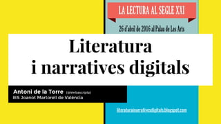 Literatura
i narratives digitals
Antoni de la Torre (@Verbascripta)
IES Joanot Martorell de València
literaturainarrativesdigitals.blogspot.com
 