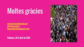Moltes gràcies
verbascripta@gmail.com
@Verbascripta
laparaulavola.blogspot.com
València, 26 d’abril de 2016
26
 