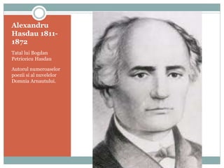 Alexandru 
Hasdau 1811- 
1872 
Tatal lui Bogdan 
Petriceicu Hasdau 
Autorul numeroaselor 
poezii si al nuvelelor 
Domnia Arnautului. 
 