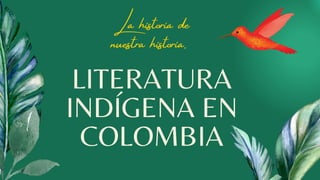 LITERATURA
INDÍGENA EN
COLOMBIA
La historia de
nuestra historia.
 