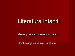 Literatura Infantil

Ideas para su comprensión

 Prof. Margarita Muñoz Barahona
 