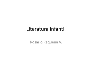 Literatura infantil
Rosario Requena V.
 