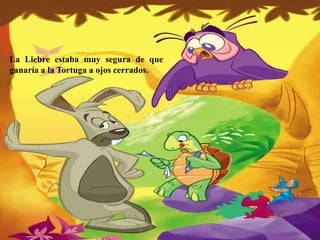 La Liebre estaba muy segura de que
ganaría a la Tortuga a ojos cerrados.
 