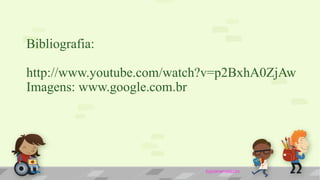 Bibliografia:
http://www.youtube.com/watch?v=p2BxhA0ZjAw
Imagens: www.google.com.br
byjoanamelazzo
 