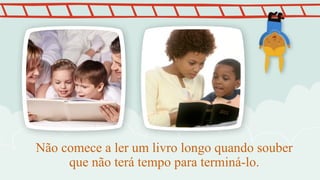 Não comece a ler um livro longo quando souber
que não terá tempo para terminá-lo.
 