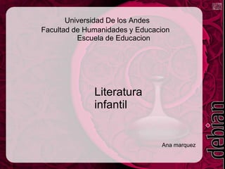 Universidad De los Andes
Facultad de Humanidades y Educacion
Escuela de Educacion
Literatura
infantil
Ana marquez
 