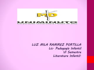 LUZ MILA RAMIREZ PORTILLA
Lic. Pedagogía Infantil
Vl Semestre
Literatura Infantil.
 