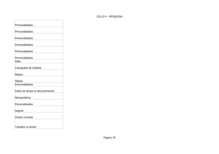 CICLO II - PESQUISA
Página 78
Personalidades
Personalidades
Personalidades
Personalidades
Personalidades
Personalidades
Atlas
Cartografia de Goiânia
Mapas
Mapas
Personalidades
Índios do Brasil no descobrimento
Mesopotâmia
Personalidades
Negros
Ordem mundial
Trabalho no Brasil
 