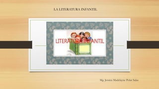Mg. Jessica Madelayne Polar Salas
LA LITERATURA INFANTIL
 
