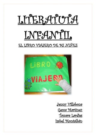 LITERATUTA
INFANTIL
EL LIBRO VIAJERO DE MI NIÑEZ

Jenny Villabona
Gema Martínez
Tamara Lardies
Isabel Montalbán

 