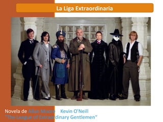 Novela de Allan Moore y Kevin O'Neill
"The League of Extraordinary Gentlemen“
La Liga Extraordinaria
 