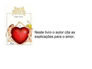 Neste livro o autor cita as
explicações para o amor.
 