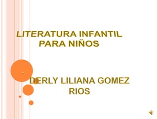 LITERATURA INFANTIL PARA NIÑOS DERLY LILIANA GOMEZ RIOS 
