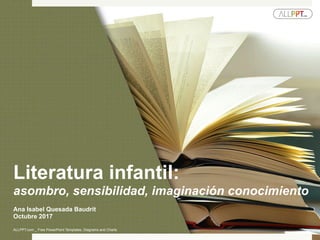 Ana Isabel Quesada Baudrit
Octubre 2017
Literatura infantil:
asombro, sensibilidad, imaginación conocimiento
ALLPPT.com _ Free PowerPoint Templates, Diagrams and Charts	
 