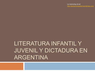 LITERATURA INFANTIL Y
JUVENIL Y DICTADURA EN
ARGENTINA
La memoriay el sol
http://lamemoriayelsol.wordpress.com
 