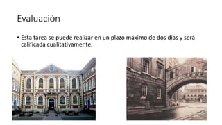 Evaluación
• Esta tarea se puede realizar en un plazo máximo de dos días y será
calificada cualitativamente.
 