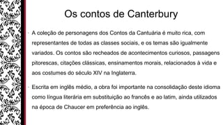Os contos de Canterbury
- A coleção de personagens dos Contos da Cantuária é muito rica, com
representantes de todas as cl...