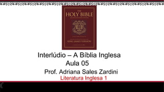 Prof. Adriana Sales Zardini
Literatura Inglesa 1
Interlúdio – A Bíblia Inglesa
Aula 05
 