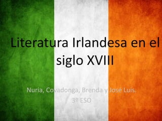 Literatura Irlandesa en el
siglo XVIII
Nuria, Covadonga, Brenda y José Luis.
3º ESO
 