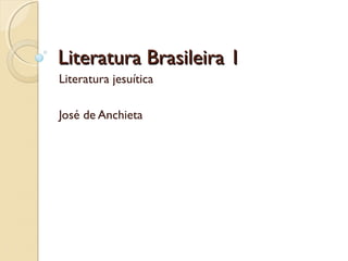 Literatura Brasileira 1Literatura Brasileira 1
Literatura jesuítica
José de Anchieta
 
