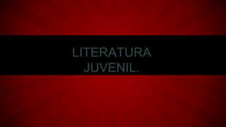 LITERATURA
JUVENIL.
 