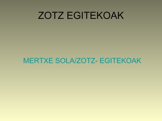 ZOTZ EGITEKOAK



MERTXE SOLA/ZOTZ- EGITEKOAK
 