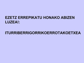 EZETZ ERREPIKATU HONAKO ABIZEN
LUZEA!:

ITURRIBERRIGORRIKOERROTAKOETXEA
 