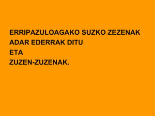 ERRIPAZULOAGAKO SUZKO ZEZENAK
ADAR EDERRAK DITU
ETA
ZUZEN-ZUZENAK.
 
