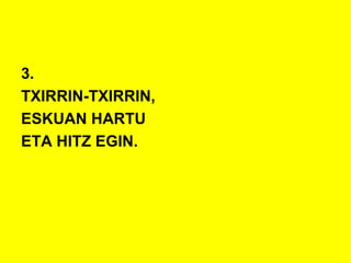 3.
TXIRRIN-TXIRRIN,
ESKUAN HARTU
ETA HITZ EGIN.
 